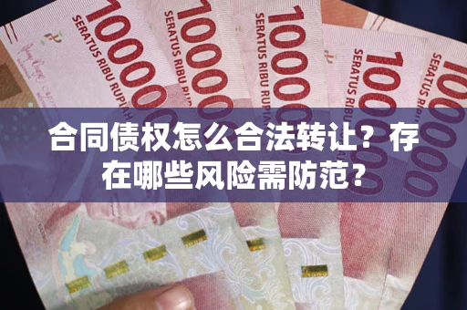 济南合同债权怎么合法转让？存在哪些风险需防范？