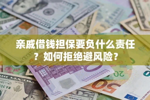 济南亲戚借钱担保要负什么责任？如何拒绝避风险？