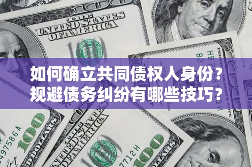 济南如何确立共同债权人身份？规避债务纠纷有哪些技巧？