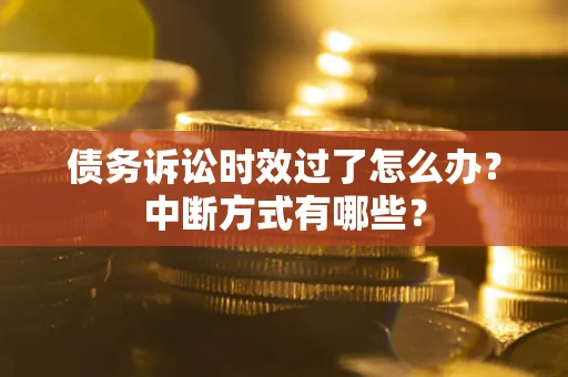 济南债务诉讼时效过了怎么办？中断方式有哪些？
