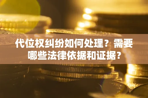 济南代位权纠纷如何处理？需要哪些法律依据和证据？
