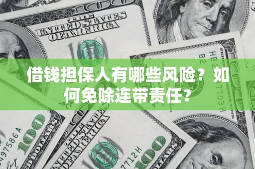 济南借钱担保人有哪些风险？如何免除连带责任？