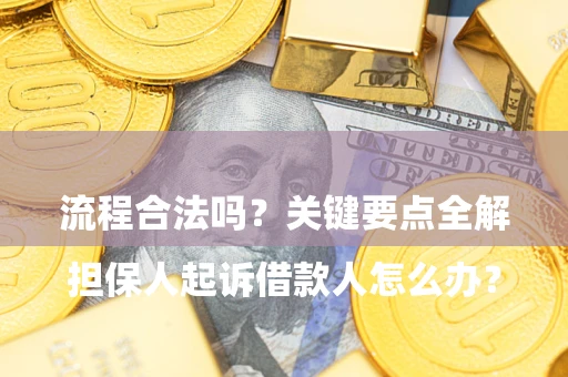 济南

担保人起诉借款人怎么办？流程合法吗？关键要点全解析