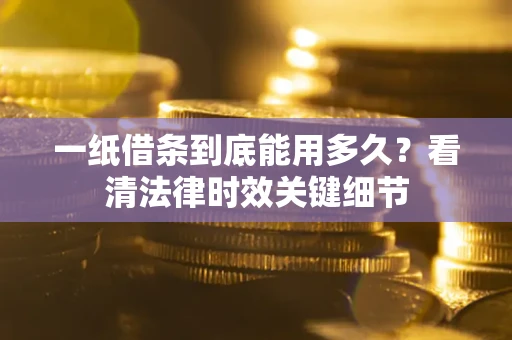 济南一纸借条到底能用多久？看清法律时效关键细节