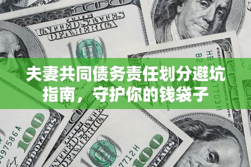 济南夫妻共同债务责任划分避坑指南，守护你的钱袋子
