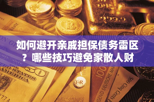 济南如何避开亲戚担保债务雷区？哪些技巧避免家散人财