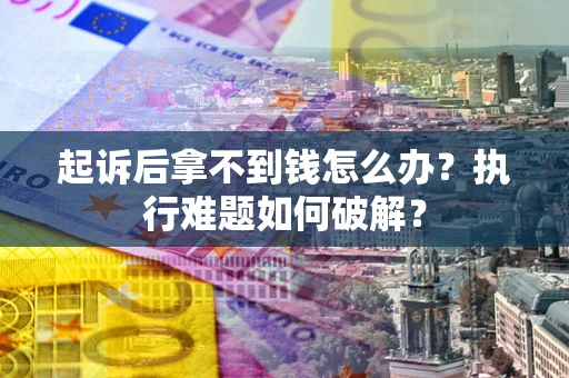济南起诉后拿不到钱怎么办？执行难题如何破解？