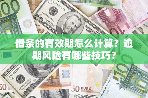 济南借条的有效期怎么计算？逾期风险有哪些技巧？