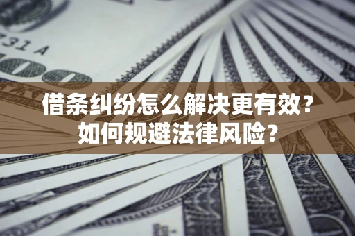 济南借条纠纷怎么解决更有效？如何规避法律风险？