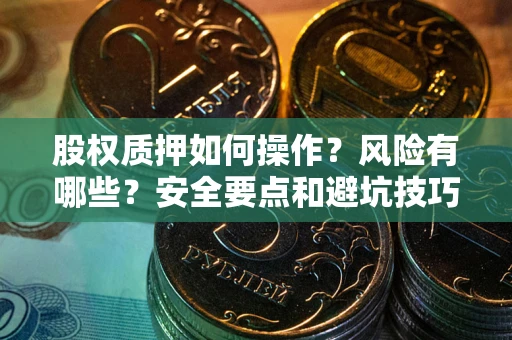 济南股权质押如何操作？风险有哪些？安全要点和避坑技巧？