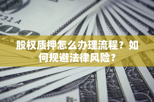 济南股权质押怎么办理流程？如何规避法律风险？