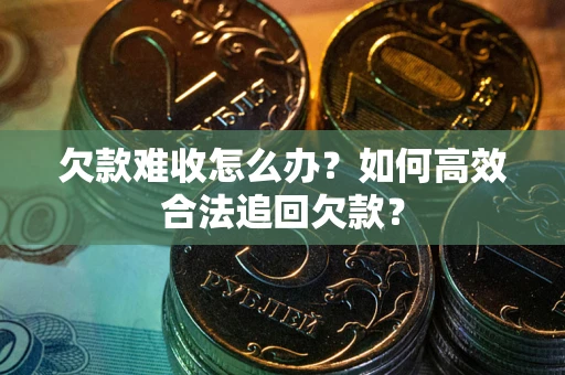 济南欠款难收怎么办？如何高效合法追回欠款？