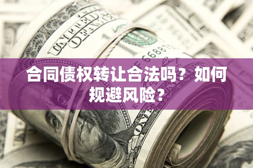 济南合同债权转让合法吗？如何规避风险？