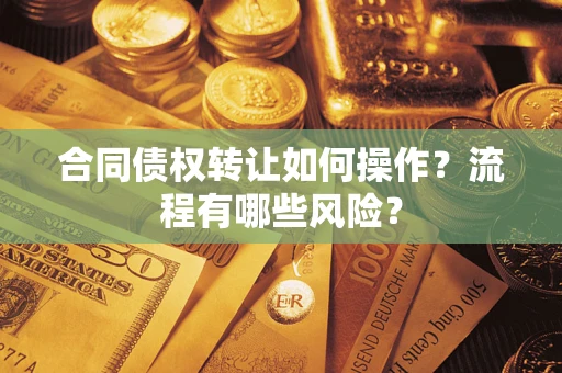 济南合同债权转让如何操作？流程有哪些风险？