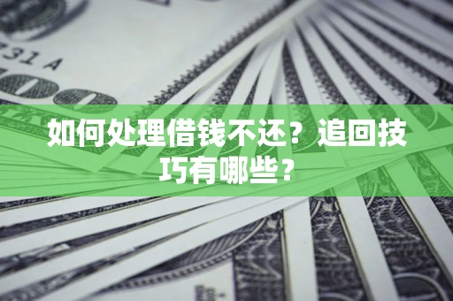 济南如何处理借钱不还？追回技巧有哪些？