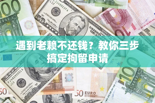 济南遇到老赖不还钱？教你三步搞定拘留申请