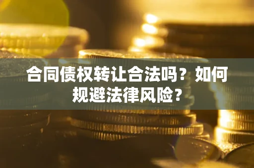 济南合同债权转让合法吗？如何规避法律风险？