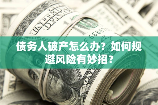 济南债务人破产怎么办？如何规避风险有妙招？