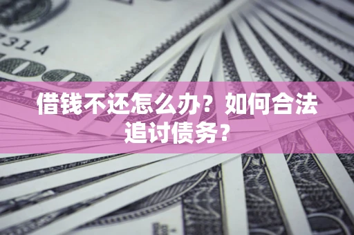 济南借钱不还怎么办？如何合法追讨债务？