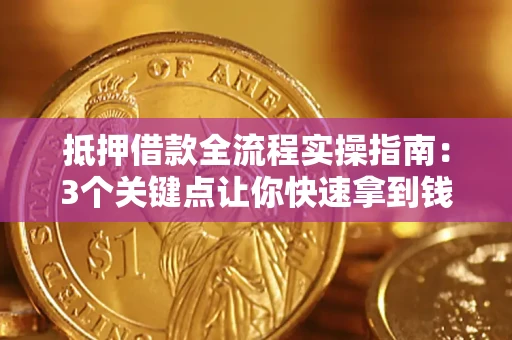济南抵押借款全流程实操指南：3个关键点让你快速拿到钱