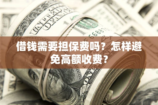 济南借钱需要担保费吗？怎样避免高额收费？