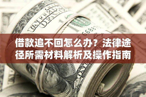 济南借款追不回怎么办?法律途径所需材料解析及操作指南 济南借款追不回怎么办?法律途径所需材料解析及操作指南