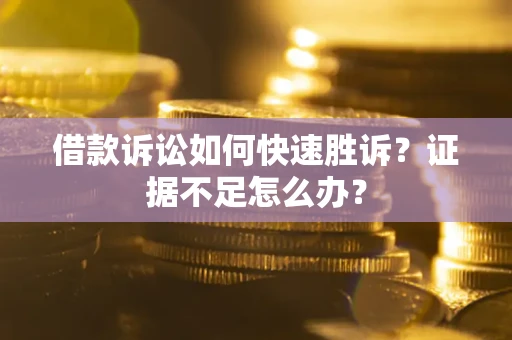 济南借款诉讼如何快速胜诉？证据不足怎么办？