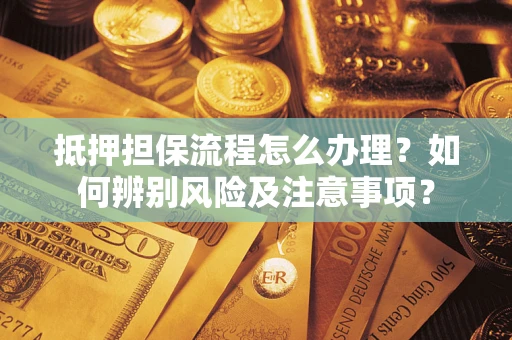 济南抵押担保流程怎么办理？如何辨别风险及注意事项？