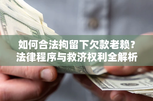济南如何合法拘留下欠款老赖？法律程序与救济权利全解析