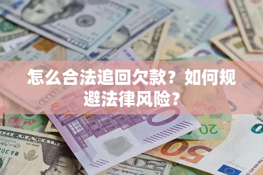 济南怎么合法追回欠款？如何规避法律风险？