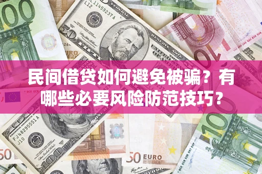 济南民间借贷如何避免被骗？有哪些必要风险防范技巧？