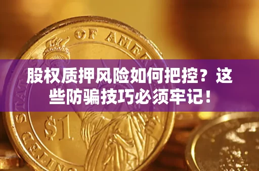 济南股权质押风险如何把控？这些防骗技巧必须牢记！