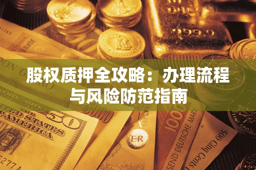 济南股权质押全攻略：办理流程与风险防范指南