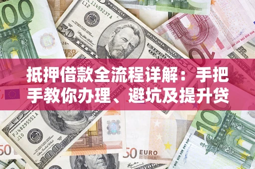 济南抵押借款全流程详解：手把手教你办理、避坑及提升贷款额度