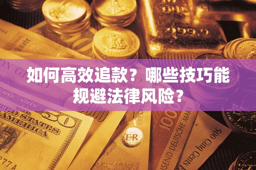 济南如何高效追款？哪些技巧能规避法律风险？