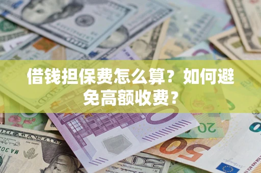 济南借钱担保费怎么算？如何避免高额收费？