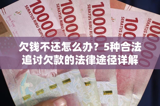 济南欠钱不还怎么办？5种合法追讨欠款的法律途径详解