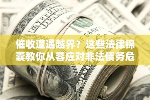 济南催收遭遇越界？这些法律锦囊教你从容应对非法债务危机