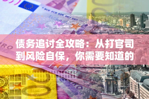 济南债务追讨全攻略：从打官司到风险自保，你需要知道的法律智慧