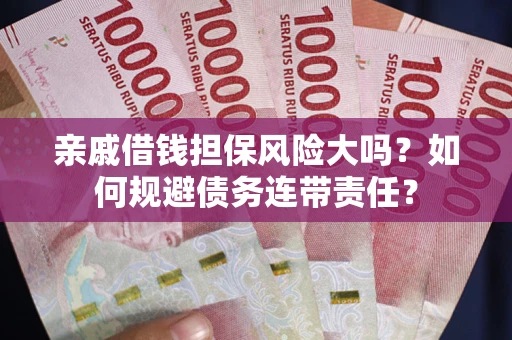 济南亲戚借钱担保风险大吗？如何规避债务连带责任？
