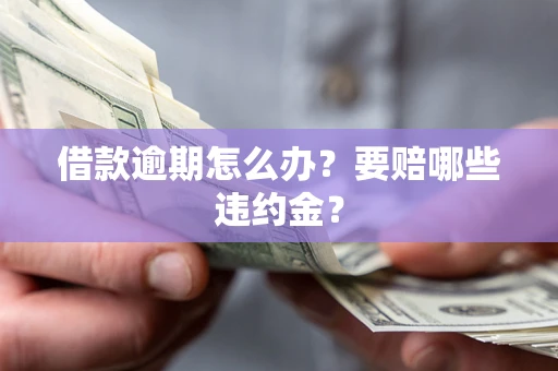 济南借款逾期怎么办？要赔哪些违约金？