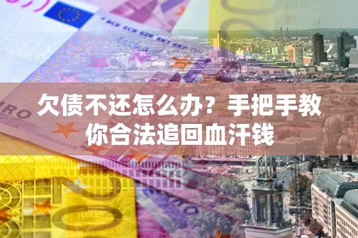 济南欠债不还怎么办?手把手教你合法追回血汗钱 济南欠债不还怎么办?手把手教你合法追回血汗钱