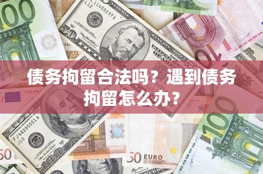 济南债务拘留合法吗？遇到债务拘留怎么办？