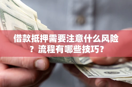 济南借款抵押需要注意什么风险？流程有哪些技巧？