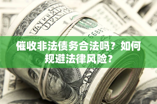 济南催收非法债务合法吗？如何规避法律风险？