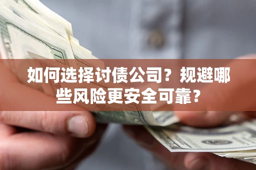 济南如何选择讨债公司？规避哪些风险更安全可靠？