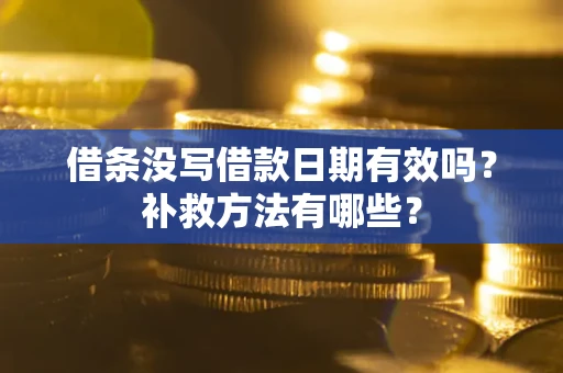 济南借条没写借款日期有效吗?补救方法有哪些? 济南借条没写借款日期有效吗?补救方法有哪些?