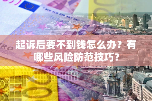 济南起诉后要不到钱怎么办?有哪些风险防范技巧? 济南起诉后要不到钱怎么办?有哪些风险防范技巧?
