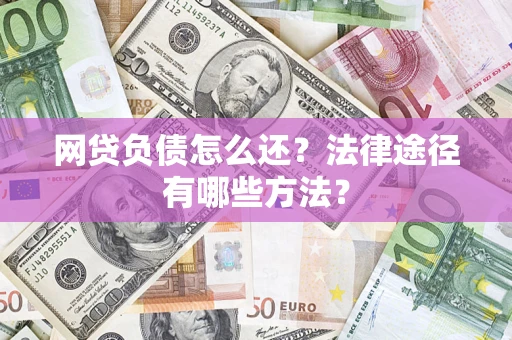 济南网贷负债怎么还？法律途径有哪些方法？
