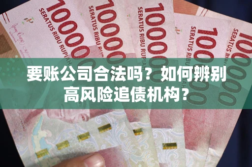 济南要账公司合法吗？如何辨别高风险追债机构？